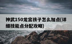 神武150龍宮孩子怎么加點，詳細技能點分配攻略