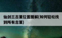 仙劍三古董位置圖解，如何輕松找到所有古董