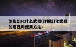 劍影幻化什么武器，詳解幻化武器的屬性和使用方法