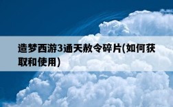 造夢西游3通天赦令碎片，如何獲取和使用