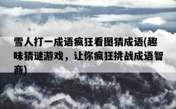 雪人打一成語瘋狂看圖猜成語，趣味猜謎游戲，讓你瘋狂挑戰成語智商