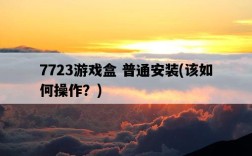 7723游戲盒 普通安裝，該如何操作？