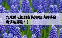 九尾狐電視劇古裝，哪些演員將會出演這部劇？
