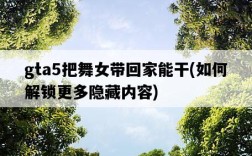 gta5把舞女帶回家能干，如何解鎖更多隱藏內容