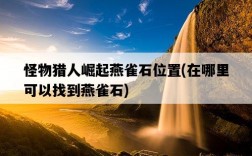 怪物獵人崛起燕雀石位置，在哪里可以找到燕雀石