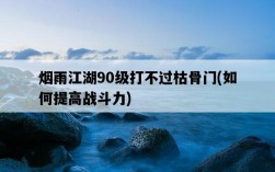 煙雨江湖90級打不過枯骨門，如何提高戰斗力