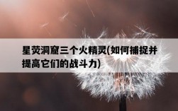 星熒洞窟三個火精靈，如何捕捉并提高它們的戰斗力