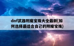 dnf武器附魔寶珠大全最新，如何選擇最適合自己的附魔寶珠