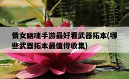 倩女幽魂手游最好看武器拓本,哪些武器拓本最值得收集