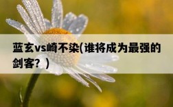 藍玄vs崎不染，誰將成為最強的劍客？