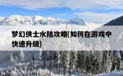 夢幻俠士水陸攻略，如何在游戲中快速升級