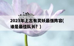 2023年上古有靈妖最強陣容，誰是最佳隊長？