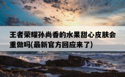 王者榮耀孫尚香的水果甜心皮膚會重做嗎，最新官方回應來了