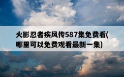 火影忍者疾風傳587集免費看，哪里可以免費觀看最新一集