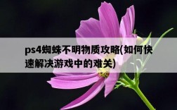 ps4蜘蛛不明物質攻略，如何快速解決游戲中的難關