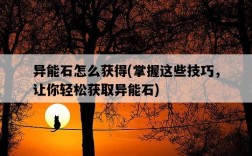 異能石怎么獲得，掌握這些技巧，讓你輕松獲取異能石