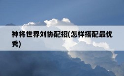 神將世界劉協配招，怎樣搭配最優秀