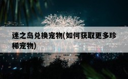 迷之島兌換寵物，如何獲取更多珍稀寵物