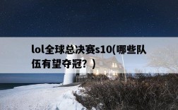 lol全球總決賽s10，哪些隊伍有望奪冠？