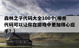 森林之子代碼大全100個，哪些代碼可以讓你在游戲中更加得心應手？
