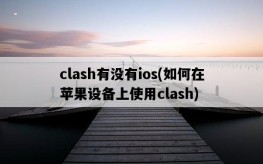 clash有沒有ios，如何在蘋果設備上使用clash