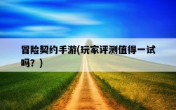 冒險契約手游，玩家評測值得一試嗎？
