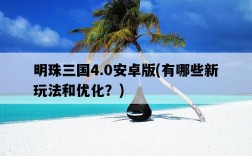 明珠三國4.0安卓版，有哪些新玩法和優化？