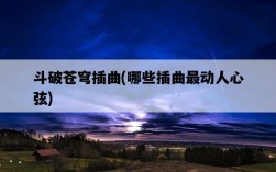 斗破蒼穹插曲，哪些插曲最動人心弦