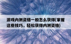 游戲內測資格一般怎么獲得，掌握這些技巧，輕松獲得內測資格