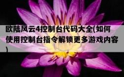 歐陸風云4控制臺代碼大全，如何使用控制臺指令解鎖更多游戲內容