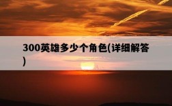 300英雄多少個角色，詳細解答