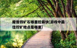 魔獸鐵礦石哪里挖最快，游戲中最佳挖礦地點是哪里