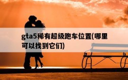 gta5稀有超級跑車位置，哪里可以找到它們