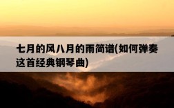 七月的風八月的雨簡譜，如何彈奏這首經典鋼琴曲