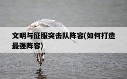 文明與征服突擊隊陣容，如何打造最強陣容