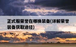 正式服榮譽在哪換裝備，詳解榮譽裝備獲取途徑