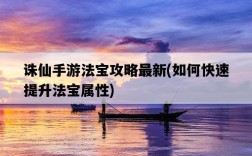 誅仙手游法寶攻略最新,如何快速提升法寶屬性