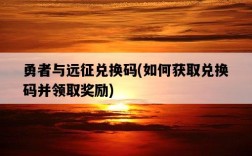 勇者與遠征兌換碼，如何獲取兌換碼并領取獎勵