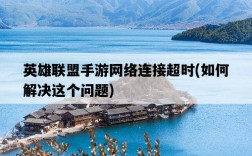 英雄聯盟手游網絡連接超時，如何解決這個問題