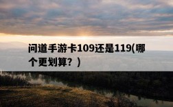 問道手游卡109還是119，哪個更劃算？