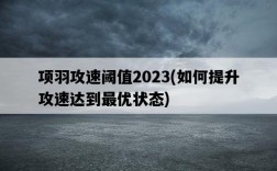 項羽攻速閾值2023，如何提升攻速達到最優狀態