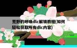 荒野的呼喚dlc解鎖教程，如何輕松獲取所有dlc內容