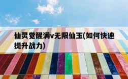仙靈覺醒滿v無限仙玉，如何快速提升戰力