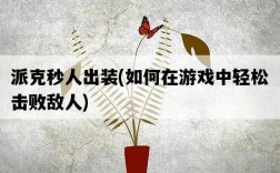 派克秒人出裝，如何在游戲中輕松擊敗敵人