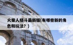 火柴人格斗最新版，有哪些新的角色和玩法？