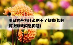 明日方舟為什么刷不了初始，如何解決游戲閃退問題