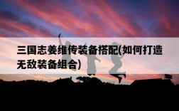 三國志姜維傳裝備搭配，如何打造無敵裝備組合