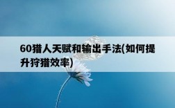 60獵人天賦和輸出手法,如何提升狩獵效率
