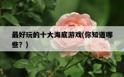 最好玩的十大海底游戲，你知道哪些？