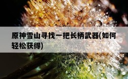原神雪山尋找一把長柄武器，如何輕松獲得